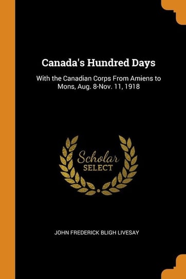 Canada's Hundred Days Livesay John Frederick Bligh