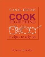 Canal House: Cook Something: Recipes to Rely on Hirsheimer Christopher, Hamilton Melissa