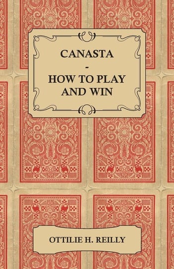 Canasta - How to Play and Win - Including the Official Rules and Pointers for Play Reilly Ottilie H.