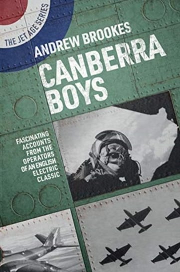 Canberra Boys: Fascinating Accounts from the Operators of an English Electric Classic Andrew Brookes