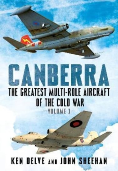 Canberra: The Greatest Multi-Role Aircraft of the Cold War Ken Delve