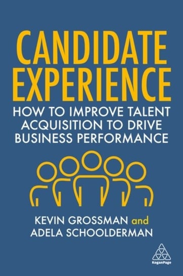 Candidate Experience. How to Improve Talent Acquisition to Drive Business Performance Kevin W. Grossman, Adela Schoolderman