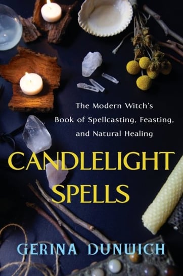 Candlelight Spells. The Modern Witchs Book of Spellcasting, Feasting, and Natural Healing Dunwich Gerina