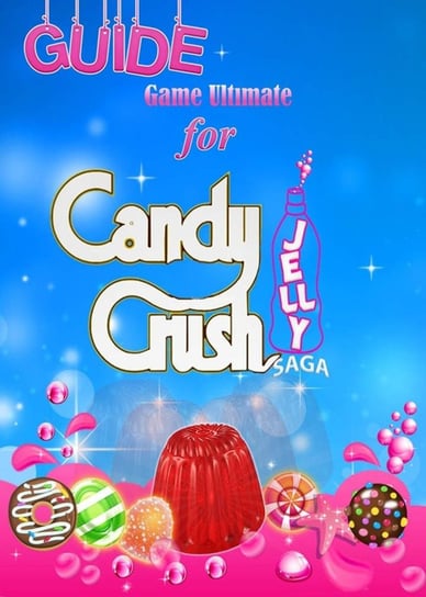 Candy Crush Jelly Saga Tips, Cheats and Strategies Opracowanie zbiorowe