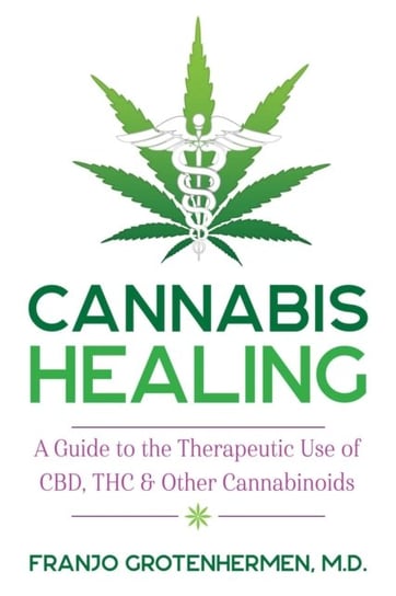 Cannabis Healing: A Guide to the Therapeutic Use of CBD, THC, and Other Cannabinoids Franjo Grotenhermen