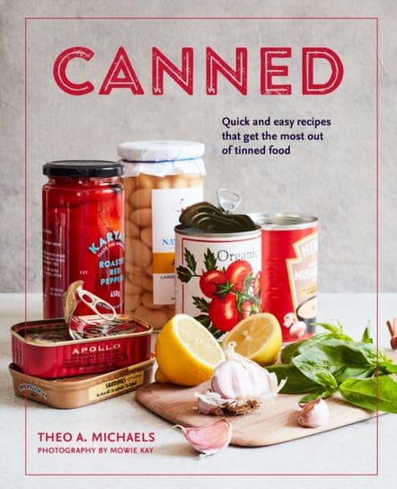 Canned: Quick and Easy Recipes That Get the Most out of Tinned Food Theo A. Michaels
