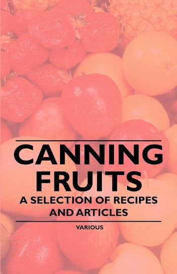 Canning Fruits - A Selection of Recipes and Articles Various