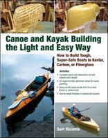 Canoe and Kayak Building the Light and Easy Way. How to Build Tough, Super-Safe Boats in Kevlar, Carbon, or Fiberglass Rizetta Sam