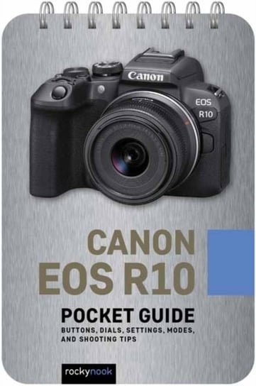 Canon EOS R10: Pocket Guide: Buttons, Dials, Settings, Modes, and Shooting Tips Rocky Nook