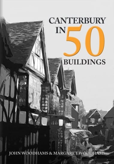 Canterbury in 50 Buildings John Woodhams