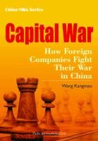 Capital War: How Foreign Companies Fight Their War in China Kangmao Wang