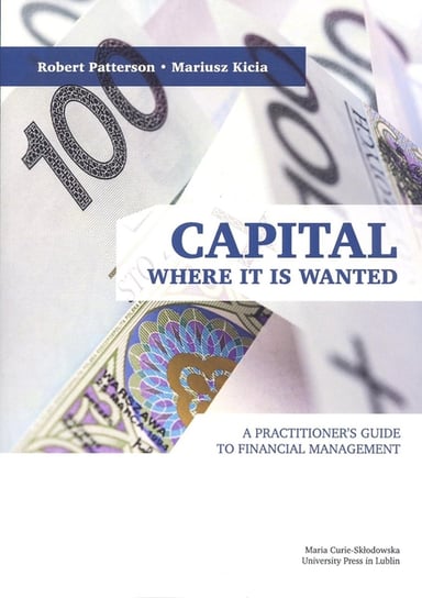 Capital Where it is Wanted. A Practitioner`s Guide to Financial Management Patterson Robert, Kicia Mariusz