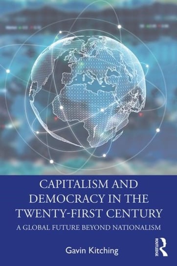 Capitalism and Democracy in the Twenty-First Century: A Global Future Beyond Nationalism Gavin Kitching