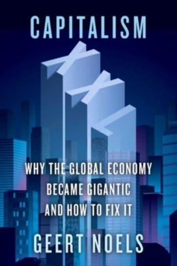 Capitalism XXL: Why the Global Economy Became Gigantic and How to Fix It Geert Noels