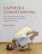 Capoeira Conditioning: How to Build Strength, Agility, and Cardiovascular Fitness Using Capoeira Movements Taylor Gerard