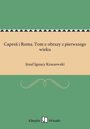 Capreä i Roma. Tom 1: obrazy z pierwszego wieku Kraszewski Józef Ignacy