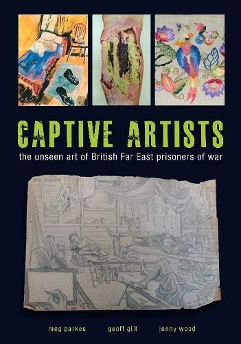 Captive Artists: the unseen art of British Far East prisoners of war Meg Parkes