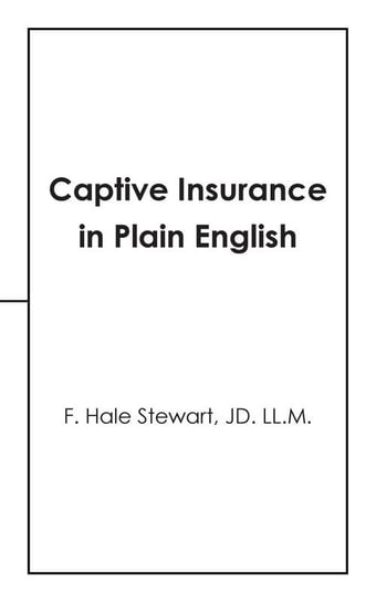 Captive Insurance in Plain English Stewart JD. LL.M. F. Hale