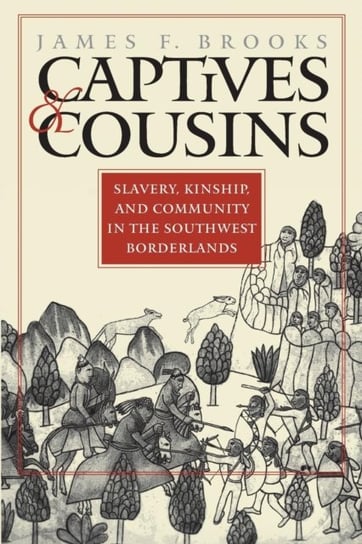 Captives and Cousins: Slavery, Kinship, and Community in the Southwest Borderlands James F. Brooks