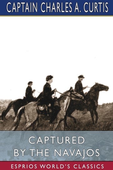 Captured by the Navajos (Esprios Classics) Curtis Captain Charles A.