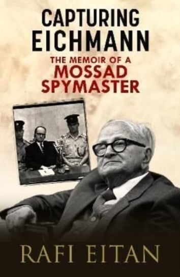 Capturing Eichmann: The Memoirs of a Mossad Spymaster Rafi Eitan