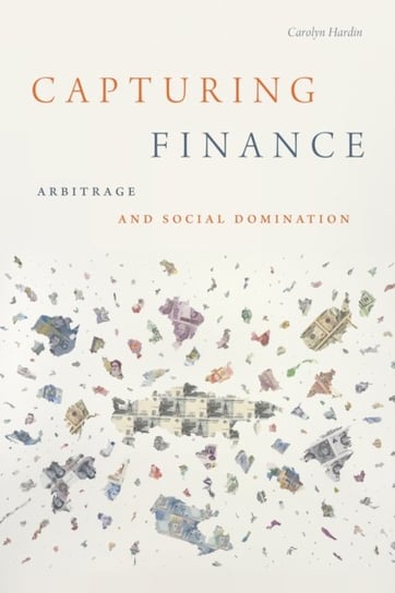 Capturing Finance: Arbitrage and Social Domination Carolyn Hardin
