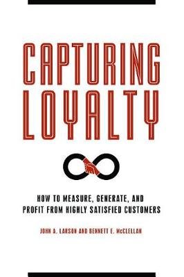 Capturing Loyalty: How to Measure, Generate, and Profit from Highly Satisfied Customers Larson John
