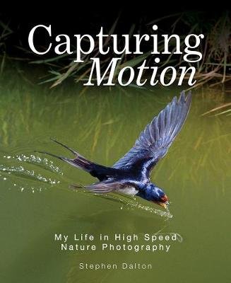 Capturing Motion: My Life in High Speed Nature Photography Stephen Dalton