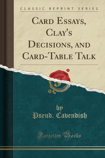 Card Essays, Clay's Decisions, and Card-Table Talk (Classic Reprint) Cavendish Pseud.