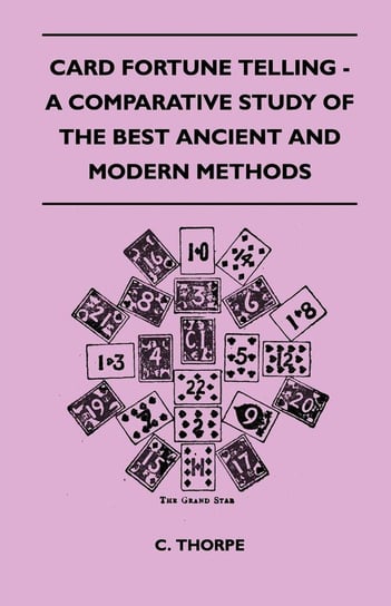 Card Fortune Telling - A Comparative Study Of The Best Ancient And Modern Methods Thorpe C.