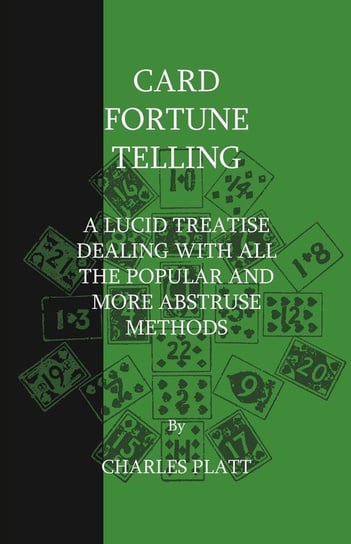Card Fortune Telling - A Lucid Treatise Dealing with all the Popular and more Abstruse Methods Platt Charles