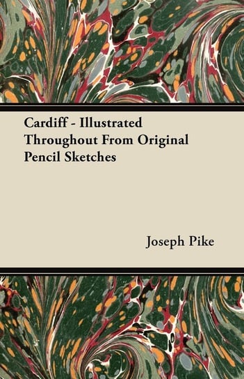 Cardiff - Illustrated Throughout From Original Pencil Sketches Joseph Pike