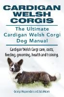 Cardigan Welsh Corgis. The Ultimate Cardigan Welsh Corgi Dog Manual. Cardigan Welsh Corgi care, costs, feeding, grooming, health and training. Moore Asia, Hoppendale George