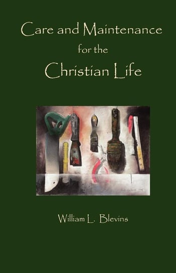 Care and Maintenance of the Christian Life Blevins William L.