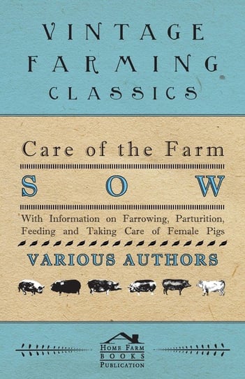Care of the Farm Sow - With Information on Farrowing, Parturition, Feeding and Taking Care of Female Pigs Various
