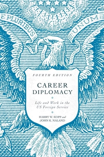 Career Diplomacy. Life and Work in the US Foreign Service. Fourth Edition Harry W. Kopp, John K. Naland