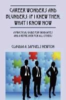 Career Wonders and Blunders: If I Knew Then, What I Know Now: A Practical Guide for Graduates and a Refresher for All Others Samuels Newton Claudia A.