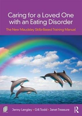 Caring for a Loved One with an Eating Disorder: The New Maudsley Skills-Based Training Manual Taylor & Francis Inc