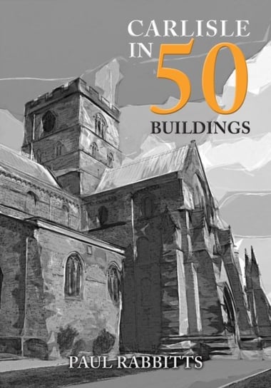 Carlisle in 50 Buildings Paul Rabbitts