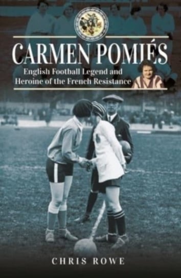 Carmen Pomi s: Football Legend and Heroine of the French Resistance Chris Rowe
