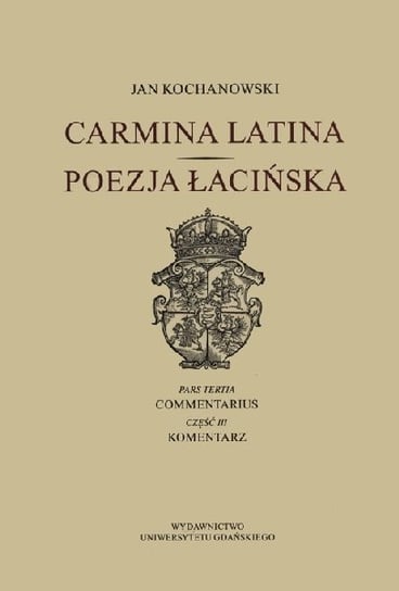 Carmina latina. Poezja łacińska. Część 3. Komentarz Kochanowski Jan
