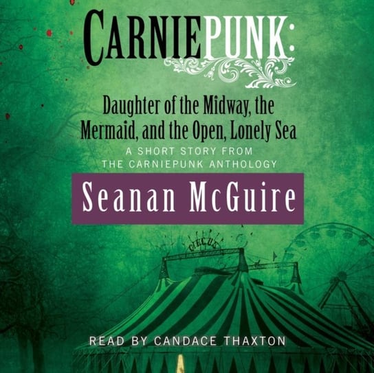 Carniepunk: Daughter of the Midway, the Mermaid, and the Open, Lonely Sea Seanan McGuire