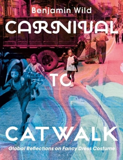 Carnival To Catwalk: Global Reflections On Fancy Dress Costume Benjamin Linley Wild