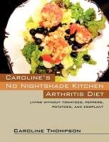 Caroline's No Nightshade Kitchen: Arthritis Diet - Living Without Tomatoes, Peppers, Potatoes, and Eggplant! Thompson Caroline
