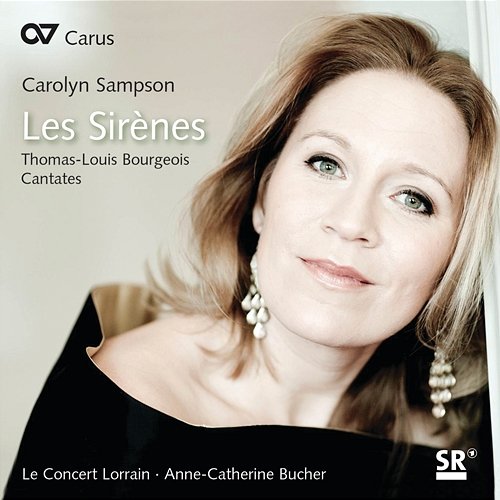 Carolyn Sampson: Les Sirènes. Thomas-Louis Bourgeois - Cantates Carolyn Sampson, Le Concert Lorrain, Anne-Catherine Bucher