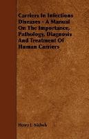 Carriers in Infectious Diseases. A Manual on the Importance, Pathology, Diagnosis and Treatment of Human Carriers Nichols Henry J.