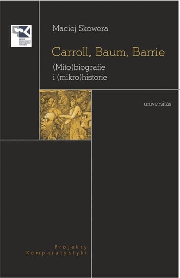 Carroll, Baum, Barrie. (Mito)biografie i (mikro)historie Maciej Skowera