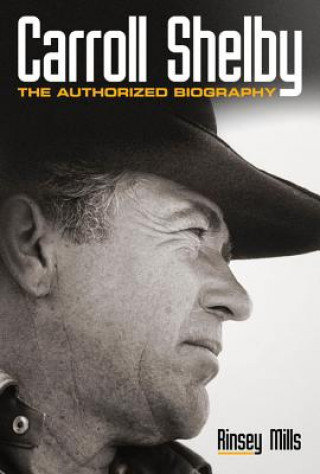 Carroll Shelby: The Authorized Biography Mills Rinsey