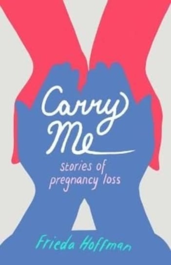 Carry Me: Stories of Pregnancy Loss Frieda Hoffman