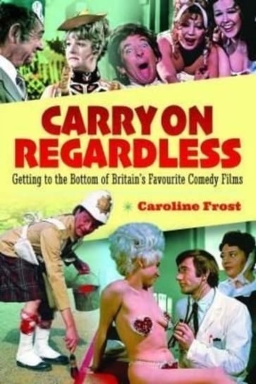 Carry On Regardless: Getting to the Bottom of Britains Favourite Comedy Films Frost Caroline